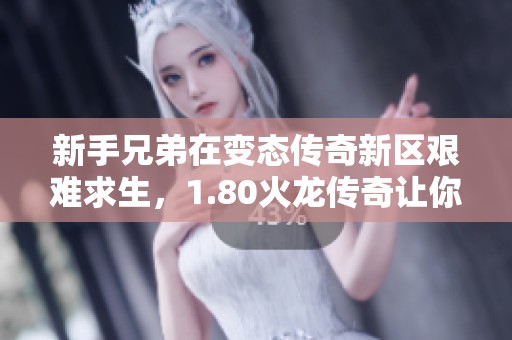 新手兄弟在变态传奇新区艰难求生，1.80火龙传奇让你感受真正的挑战与机遇
