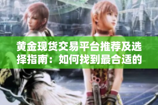 黄金现货交易平台推荐及选择指南：如何找到最合适的平台