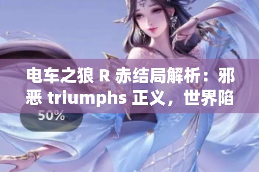 电车之狼 R 赤结局解析：邪恶 triumphs 正义，世界陷入绝望与黑暗的深渊