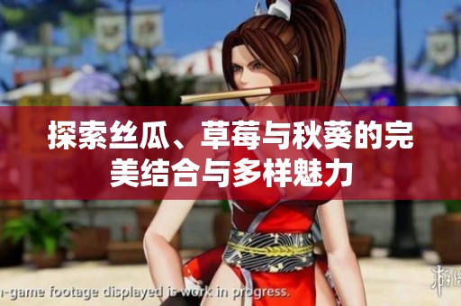 探索丝瓜、草莓与秋葵的完美结合与多样魅力