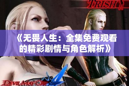 《无畏人生：全集免费观看的精彩剧情与角色解析》