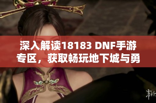 深入解读18183 DNF手游专区，获取畅玩地下城与勇士的最优资源与攻略指南