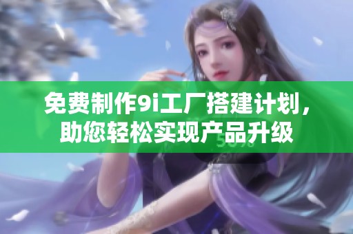 免费制作9i工厂搭建计划，助您轻松实现产品升级