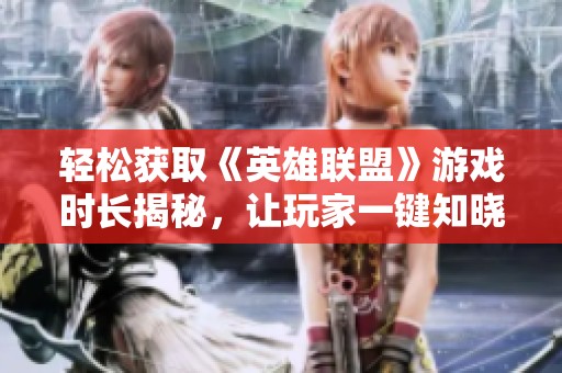 轻松获取《英雄联盟》游戏时长揭秘，让玩家一键知晓个人游戏历史与时长分析