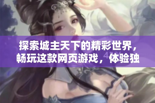 探索城主天下的精彩世界，畅玩这款网页游戏，体验独特的策略与冒险乐趣！