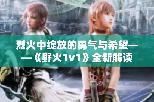烈火中绽放的勇气与希望——《野火1v1》全新解读