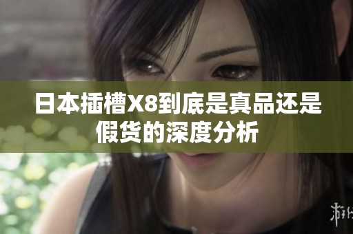 日本插槽X8到底是真品还是假货的深度分析