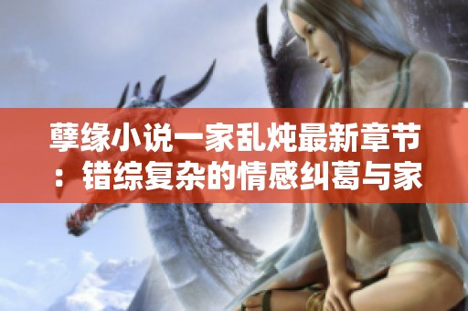 孽缘小说一家乱炖最新章节：错综复杂的情感纠葛与家庭纷争