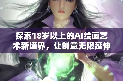 探索18岁以上的AI绘画艺术新境界，让创意无限延伸