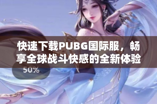 快速下载PUBG国际服，畅享全球战斗快感的全新体验