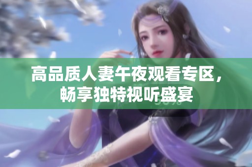 高品质人妻午夜观看专区，畅享独特视听盛宴