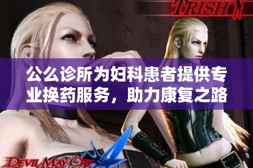 公么诊所为妇科患者提供专业换药服务，助力康复之路