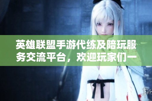 英雄联盟手游代练及陪玩服务交流平台，欢迎玩家们一起分享提升游戏体验的心得与技巧！