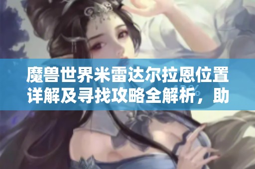魔兽世界米雷达尔拉恩位置详解及寻找攻略全解析，助你轻松找到目标
