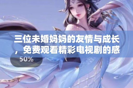 三位未婚妈妈的友情与成长，免费观看精彩电视剧的感人故事