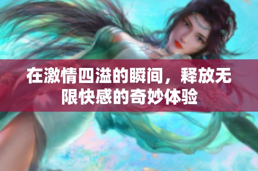 在激情四溢的瞬间，释放无限快感的奇妙体验