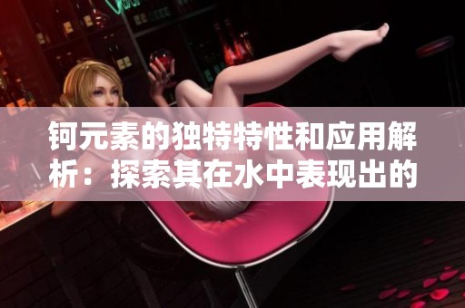钶元素的独特特性和应用解析：探索其在水中表现出的独特优势