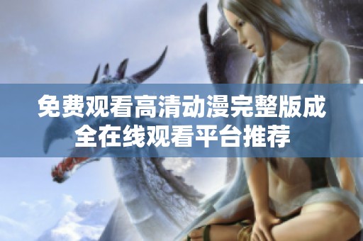 免费观看高清动漫完整版成全在线观看平台推荐