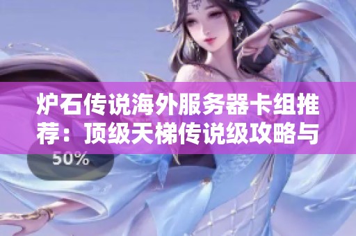 炉石传说海外服务器卡组推荐：顶级天梯传说级攻略与策略解析分享