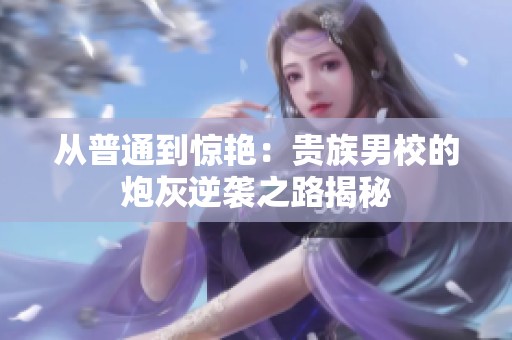 从普通到惊艳：贵族男校的炮灰逆袭之路揭秘