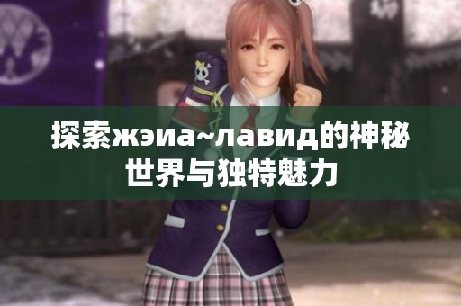 探索жэиа~лавид的神秘世界与独特魅力
