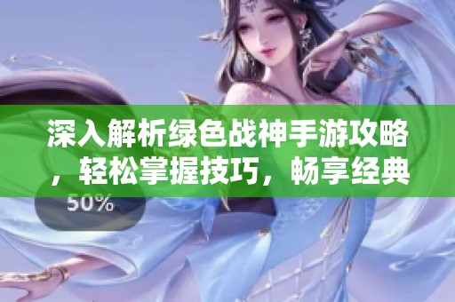 深入解析绿色战神手游攻略，轻松掌握技巧，畅享经典动作游戏的无限乐趣