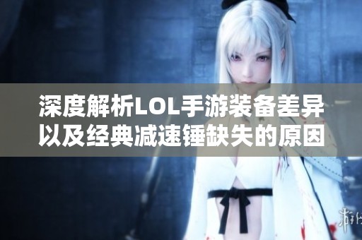 深度解析LOL手游装备差异以及经典减速锤缺失的原因与影响