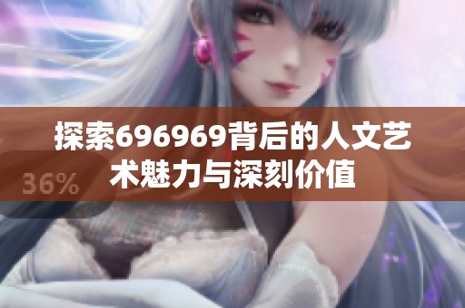 探索696969背后的人文艺术魅力与深刻价值