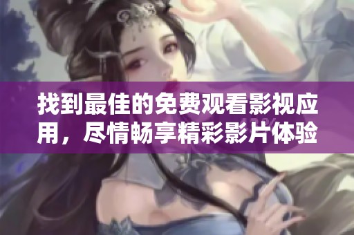 找到最佳的免费观看影视应用，尽情畅享精彩影片体验