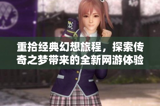 重拾经典幻想旅程，探索传奇之梦带来的全新网游体验与精彩回忆