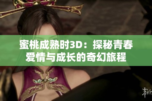 蜜桃成熟时3D：探秘青春爱情与成长的奇幻旅程