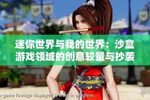 迷你世界与我的世界：沙盒游戏领域的创意较量与抄袭风波解析