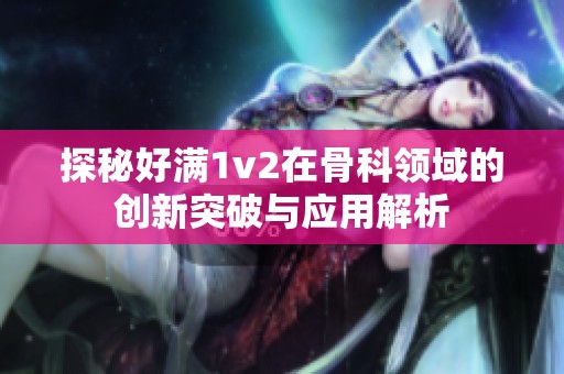 探秘好满1v2在骨科领域的创新突破与应用解析