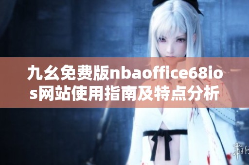 九幺免费版nbaoffice68ios网站使用指南及特点分析