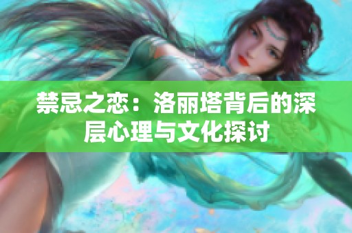 禁忌之恋：洛丽塔背后的深层心理与文化探讨