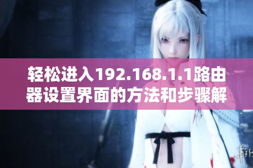 轻松进入192.168.1.1路由器设置界面的方法和步骤解析