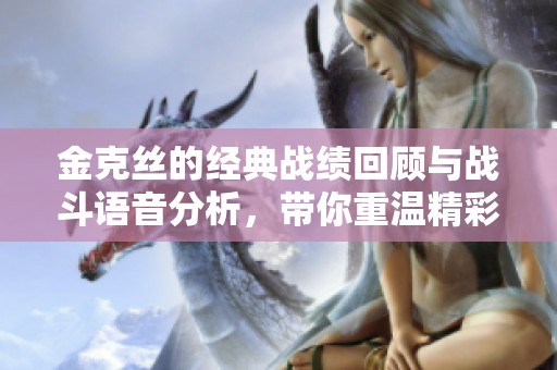 金克丝的经典战绩回顾与战斗语音分析，带你重温精彩瞬间与角色魅力