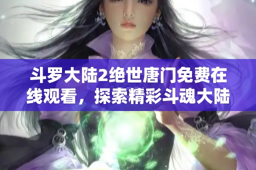 斗罗大陆2绝世唐门免费在线观看，探索精彩斗魂大陆的新篇章