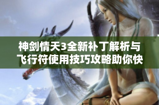 神剑情天3全新补丁解析与飞行符使用技巧攻略助你快速提升等级
