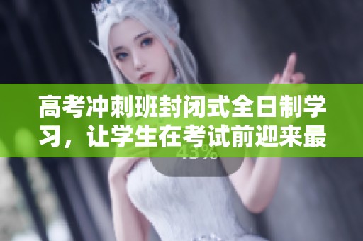 高考冲刺班封闭式全日制学习，让学生在考试前迎来最佳状态