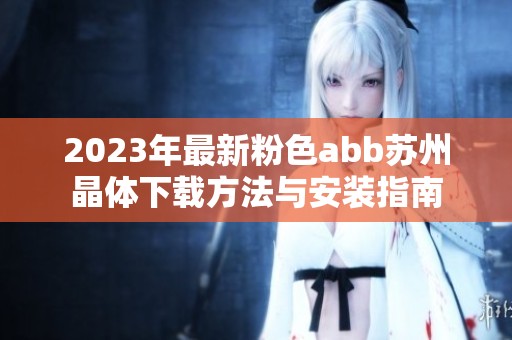 2023年最新粉色abb苏州晶体下载方法与安装指南