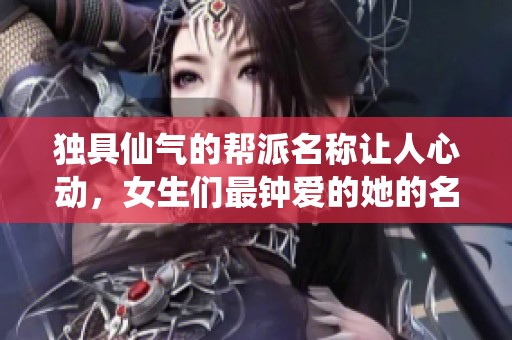 独具仙气的帮派名称让人心动，女生们最钟爱的她的名字引领时尚风潮