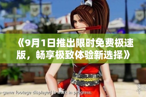 《9月1日推出限时免费极速版，畅享极致体验新选择》