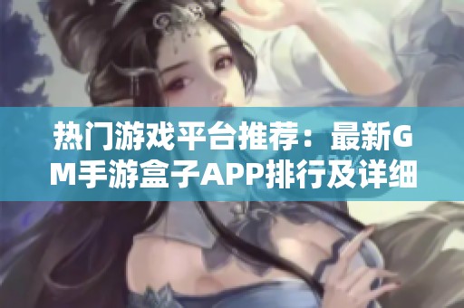 热门游戏平台推荐：最新GM手游盒子APP排行及详细测评分析