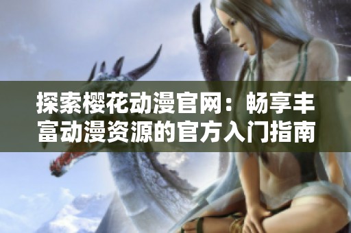 探索樱花动漫官网：畅享丰富动漫资源的官方入门指南