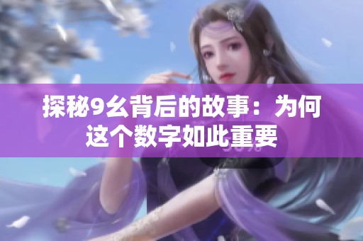 探秘9幺背后的故事：为何这个数字如此重要