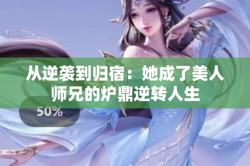 从逆袭到归宿：她成了美人师兄的炉鼎逆转人生