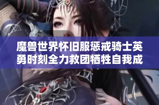 魔兽世界怀旧服惩戒骑士英勇时刻全力救团牺牲自我成就光辉传奇