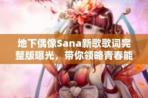 地下偶像Sana新歌歌词完整版曝光，带你领略青春能量