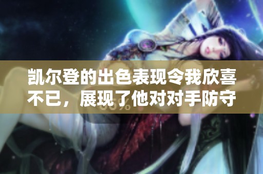 凯尔登的出色表现令我欣喜不已，展现了他对对手防守的重要影响力
